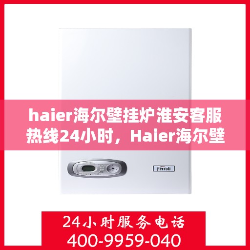 haier海尔壁挂炉淮安客服热线24小时，Haier海尔壁挂炉淮安全天候客服热线，贴心服务随时在线