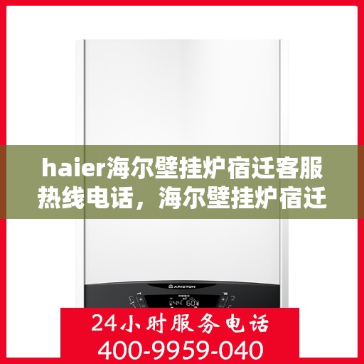 haier海尔壁挂炉宿迁客服热线电话，海尔壁挂炉宿迁客服热线电话——专业售后维修服务支持
