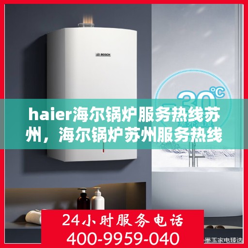 haier海尔锅炉服务热线苏州，海尔锅炉苏州服务热线，专业售后支持