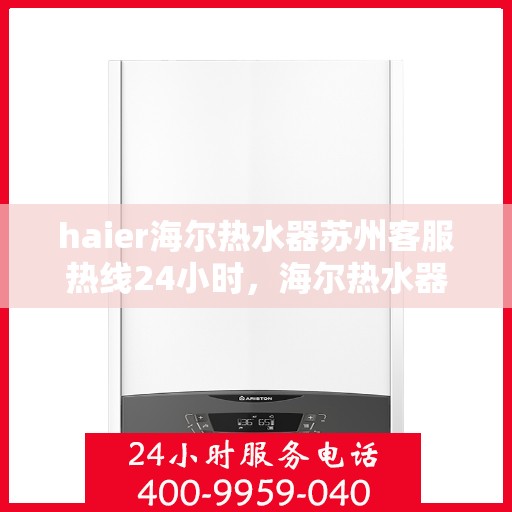 haier海尔热水器苏州客服热线24小时，海尔热水器苏州客服热线全天候服务，温暖您的每一刻