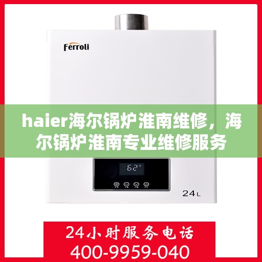 haier海尔锅炉淮南维修，海尔锅炉淮南专业维修服务