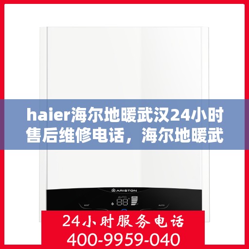 haier海尔地暖武汉24小时售后维修电话，海尔地暖武汉全天候售后维修服务热线