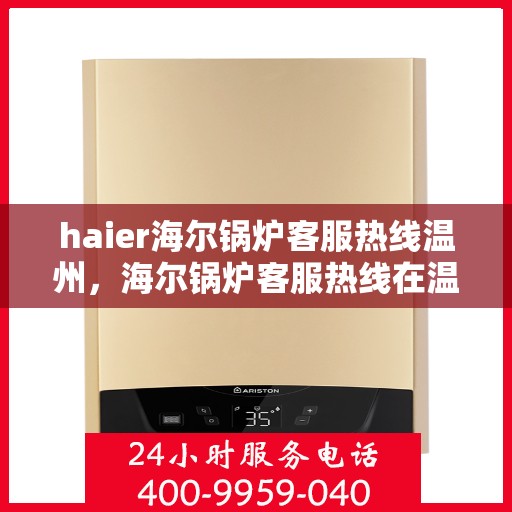 haier海尔锅炉客服热线温州，海尔锅炉客服热线在温州，专业解答您的锅炉问题