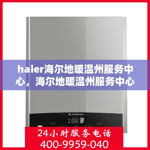haier海尔地暖温州服务中心，海尔地暖温州服务中心，专业冷暖关怀，温暖您的生活