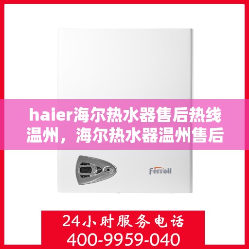 haier海尔热水器售后热线温州，海尔热水器温州售后热线，专业维修服务保障