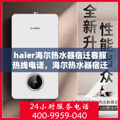 haier海尔热水器宿迁客服热线电话，海尔热水器宿迁客服热线电话及售后服务解析