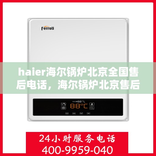 haier海尔锅炉北京全国售后电话，海尔锅炉北京售后服务中心电话，专业维修与咨询热线