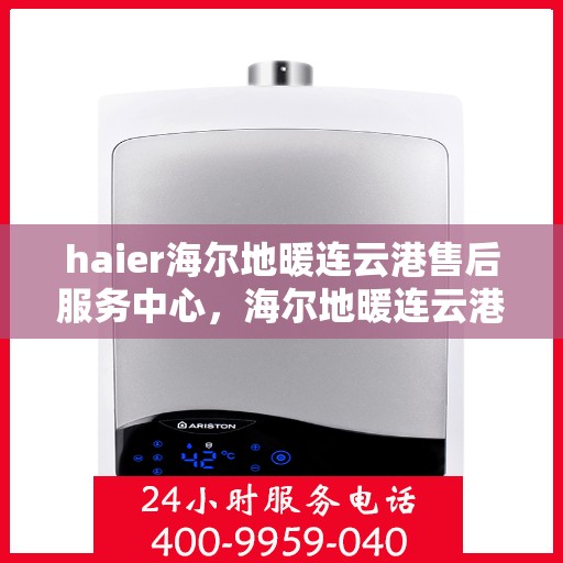 haier海尔地暖连云港售后服务中心，海尔地暖连云港售后服务中心，专业维修与贴心服务