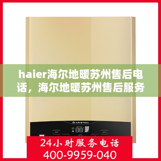 haier海尔地暖苏州售后电话，海尔地暖苏州售后服务热线及联系方式