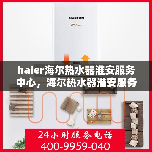haier海尔热水器淮安服务中心，海尔热水器淮安服务中心，专业维修与优质服务并行