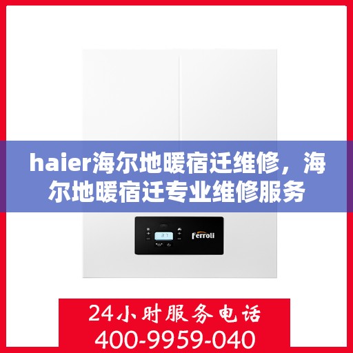 haier海尔地暖宿迁维修，海尔地暖宿迁专业维修服务