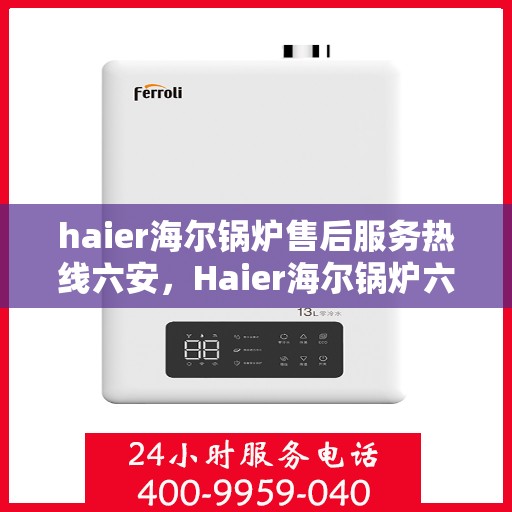haier海尔锅炉售后服务热线六安，Haier海尔锅炉六安售后服务热线，专业维修团队为您解答疑难