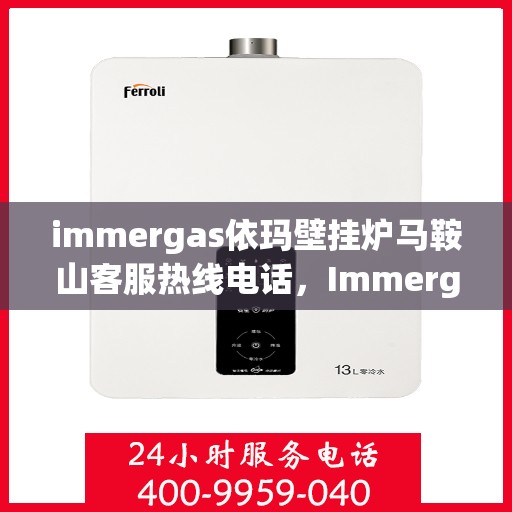 immergas依玛壁挂炉马鞍山客服热线电话，Immergas依玛壁挂炉马鞍山客服热线全攻略，快速获取专业支持与解决方案