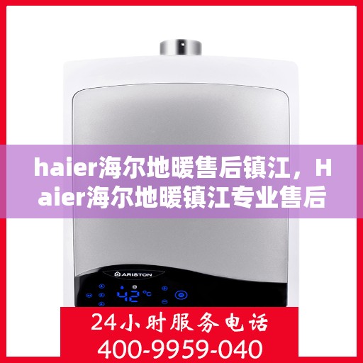 haier海尔地暖售后镇江，Haier海尔地暖镇江专业售后服务团队