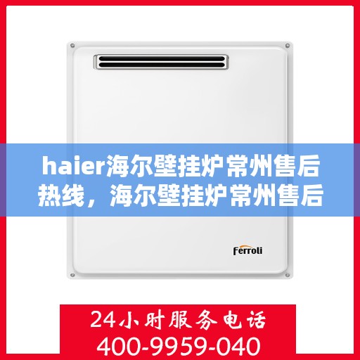 haier海尔壁挂炉常州售后热线，海尔壁挂炉常州售后热线，专业维修与技术支持服务团队