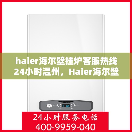 haier海尔壁挂炉客服热线24小时温州，Haier海尔壁挂炉温州客服热线全天候服务，24小时温暖相伴