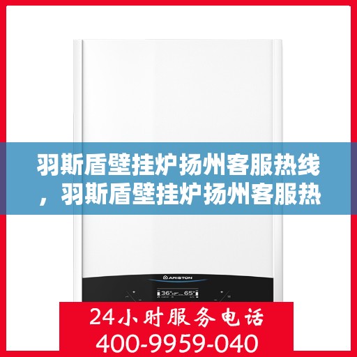 羽斯盾壁挂炉扬州客服热线，羽斯盾壁挂炉扬州客服热线，专业团队，贴心服务