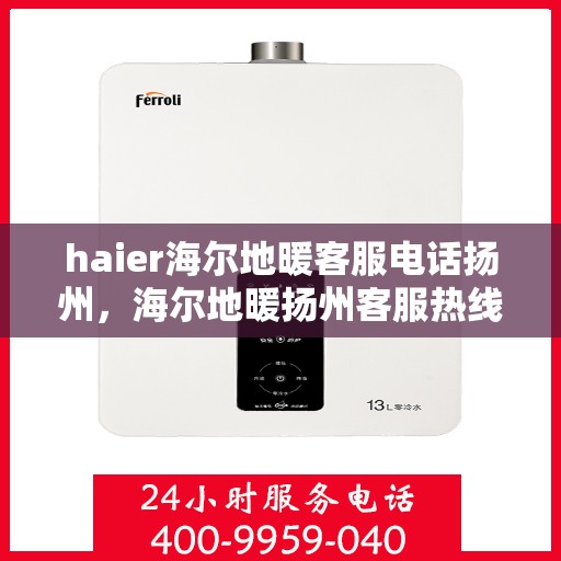 haier海尔地暖客服电话扬州，海尔地暖扬州客服热线咨询及售后服务