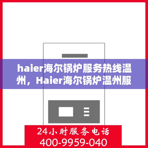 haier海尔锅炉服务热线温州，Haier海尔锅炉温州服务热线全解析