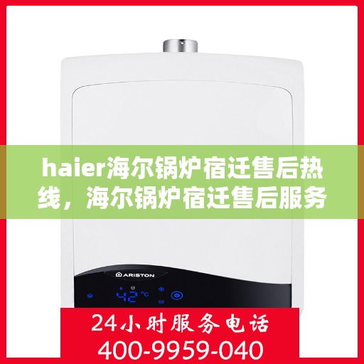 haier海尔锅炉宿迁售后热线，海尔锅炉宿迁售后服务热线及专业维修支持