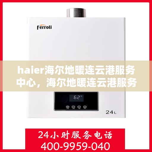 haier海尔地暖连云港服务中心，海尔地暖连云港服务中心，专业海尔地暖安装与售后维修