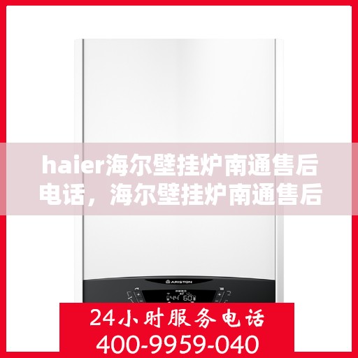 haier海尔壁挂炉南通售后电话，海尔壁挂炉南通售后服务中心联系方式，专业维修、安装及电话解答