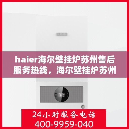 haier海尔壁挂炉苏州售后服务热线，海尔壁挂炉苏州售后服务热线，专业解决您的壁挂炉问题