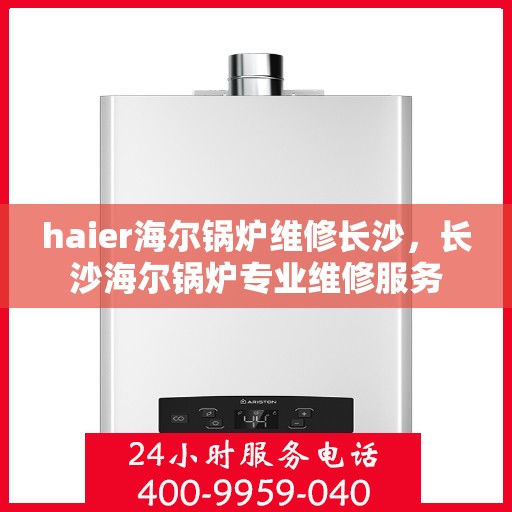 haier海尔锅炉维修长沙，长沙海尔锅炉专业维修服务