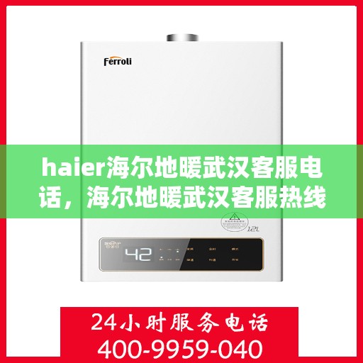 haier海尔地暖武汉客服电话，海尔地暖武汉客服热线——专业解答，温暖您的生活
