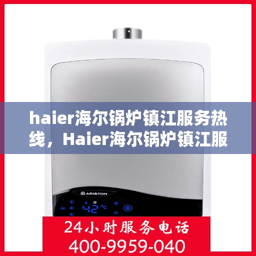 haier海尔锅炉镇江服务热线，Haier海尔锅炉镇江服务热线，专业解决您的锅炉问题