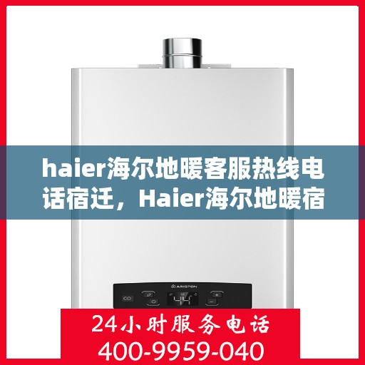 haier海尔地暖客服热线电话宿迁，Haier海尔地暖宿迁客服热线全攻略