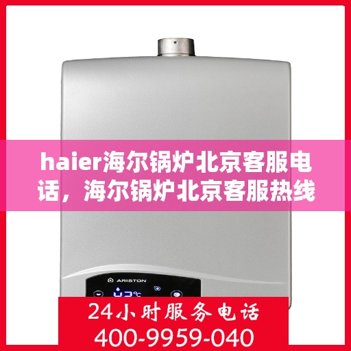 haier海尔锅炉北京客服电话，海尔锅炉北京客服热线，专业解答，贴心服务