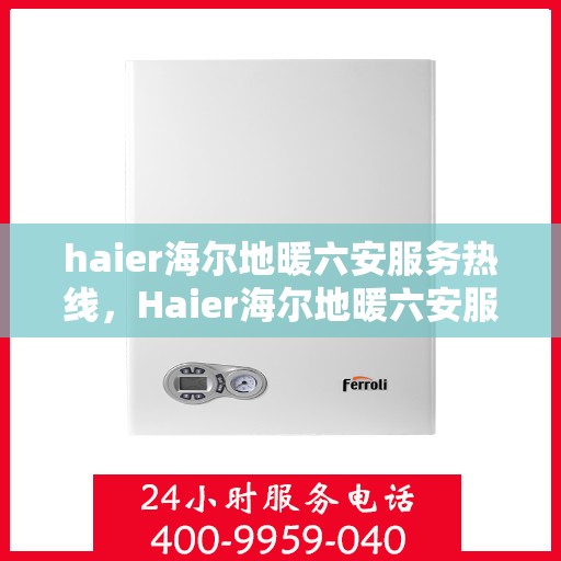 haier海尔地暖六安服务热线，Haier海尔地暖六安服务热线，专业温暖您的生活