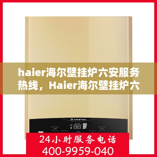haier海尔壁挂炉六安服务热线，Haier海尔壁挂炉六安服务热线，专业维修，贴心保障