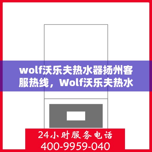 wolf沃乐夫热水器扬州客服热线，Wolf沃乐夫热水器扬州客服热线，专业解决您的热水难题