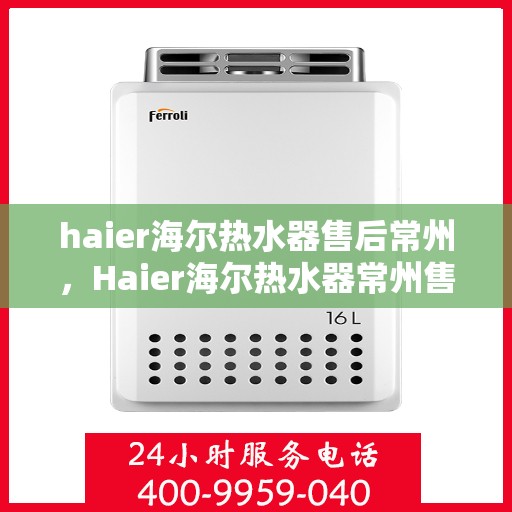 haier海尔热水器售后常州，Haier海尔热水器常州售后服务中心，专业维修，贴心服务