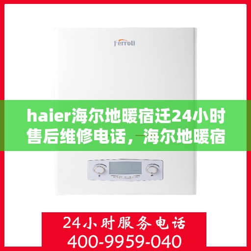 haier海尔地暖宿迁24小时售后维修电话，海尔地暖宿迁全天候售后维修服务热线