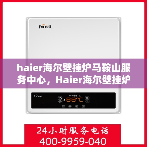 haier海尔壁挂炉马鞍山服务中心，Haier海尔壁挂炉马鞍山服务中心，专业维修与优质服务