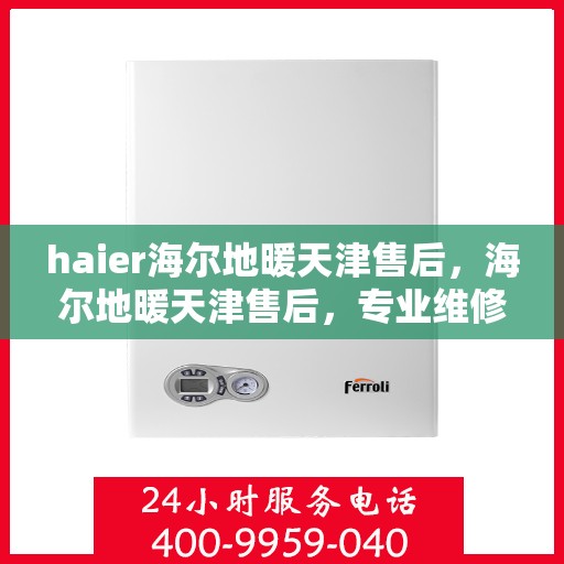 haier海尔地暖天津售后，海尔地暖天津售后，专业维修，贴心服务