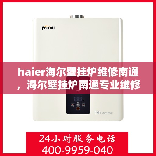haier海尔壁挂炉维修南通，海尔壁挂炉南通专业维修服务