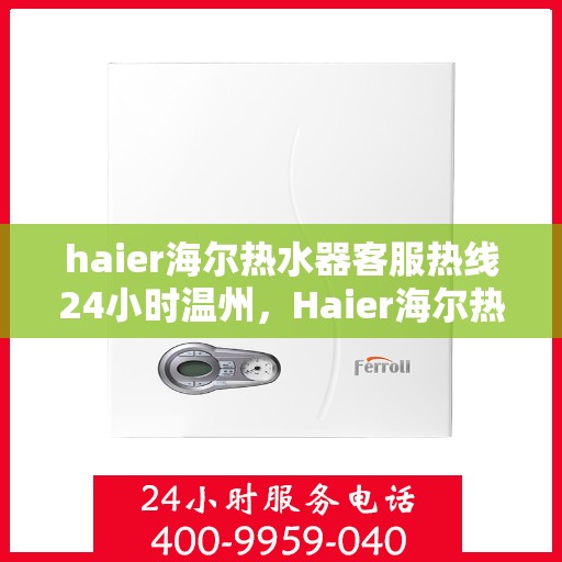 haier海尔热水器客服热线24小时温州，Haier海尔热水器温州客服热线全天候为您服务