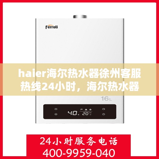 haier海尔热水器徐州客服热线24小时，海尔热水器徐州客服热线全天候服务，温暖热线随时为您解答