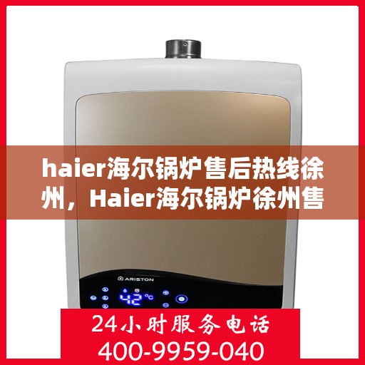 haier海尔锅炉售后热线徐州，Haier海尔锅炉徐州售后热线专业服务，您的安心之选