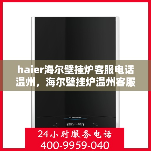 haier海尔壁挂炉客服电话温州，海尔壁挂炉温州客服热线查询