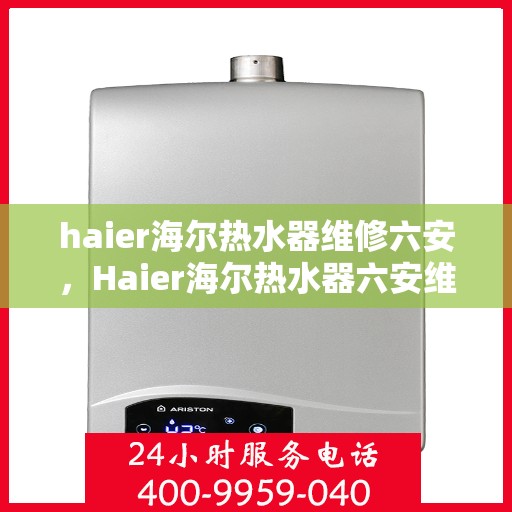 haier海尔热水器维修六安，Haier海尔热水器六安维修中心专业服务