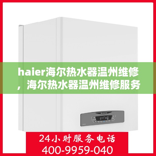 haier海尔热水器温州维修，海尔热水器温州维修服务解析