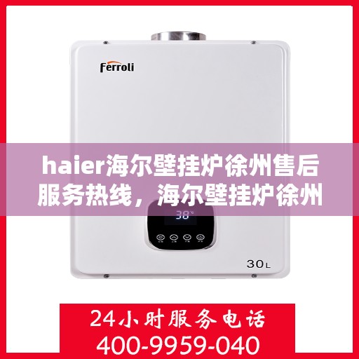haier海尔壁挂炉徐州售后服务热线，海尔壁挂炉徐州售后服务热线，专业支持与贴心服务