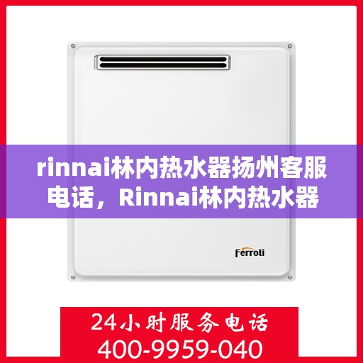 rinnai林内热水器扬州客服电话，Rinnai林内热水器扬州客服热线及售后支持指南