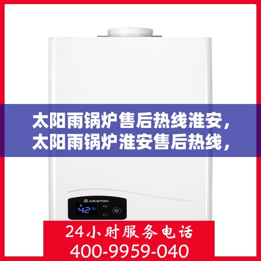 太阳雨锅炉售后热线淮安，太阳雨锅炉淮安售后热线，专业维修服务保障