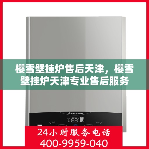 樱雪壁挂炉售后天津，樱雪壁挂炉天津专业售后服务